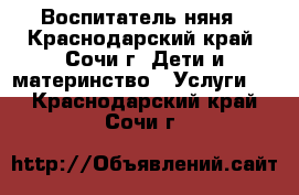 Воспитатель-няня - Краснодарский край, Сочи г. Дети и материнство » Услуги   . Краснодарский край,Сочи г.